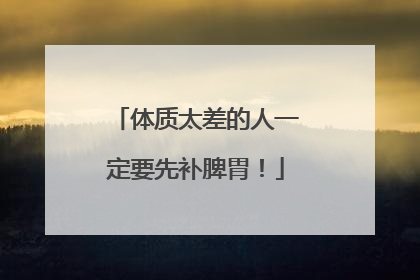 体质太差的人一定要先补脾胃！