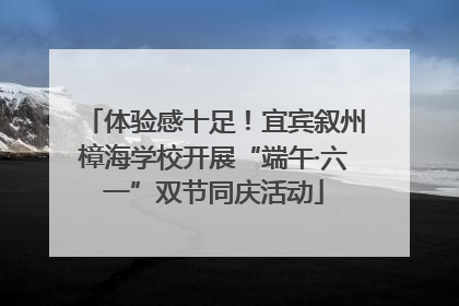 体验感十足！宜宾叙州樟海学校开展“端午·六一”双节同庆活动