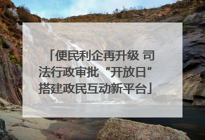 便民利企再升级 司法行政审批“开放日”搭建政民互动新平台