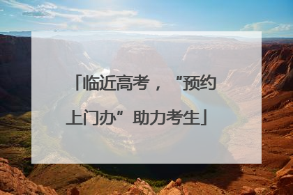 临近高考，“预约上门办”助力考生