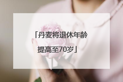 丹麦将退休年龄提高至70岁