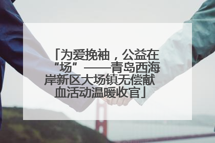 为爱挽袖，公益在“场”——青岛西海岸新区大场镇无偿献血活动温暖收官