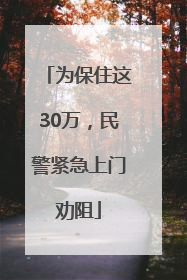为保住这30万，民警紧急上门劝阻