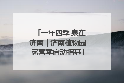 一年四季·泉在济南｜济南植物园露营季启动招募