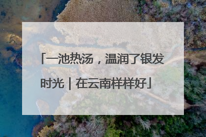 一池热汤，温润了银发时光｜在云南样样好