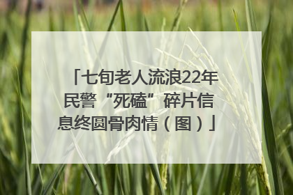 七旬老人流浪22年 民警“死磕”碎片信息终圆骨肉情（图）