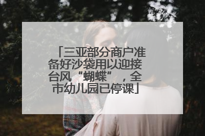 三亚部分商户准备好沙袋用以迎接台风“蝴蝶”，全市幼儿园已停课