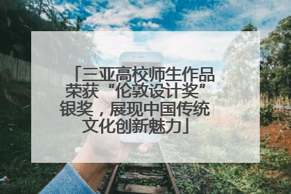 三亚高校师生作品荣获“伦敦设计奖”银奖，展现中国传统文化创新魅力