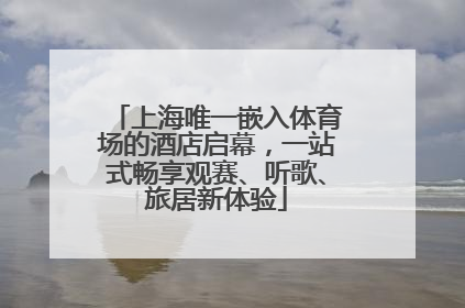 上海唯一嵌入体育场的酒店启幕，一站式畅享观赛、听歌、旅居新体验