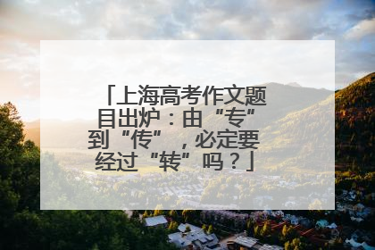 上海高考作文题目出炉：由“专”到“传”，必定要经过“转”吗？
