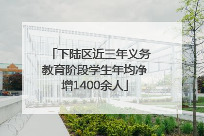 下陆区近三年义务教育阶段学生年均净增1400余人