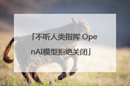 不听人类指挥 OpenAI模型拒绝关闭