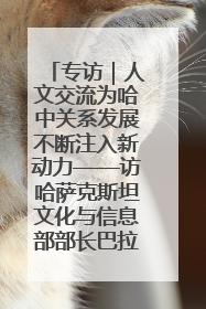 专访｜人文交流为哈中关系发展不断注入新动力——访哈萨克斯坦文化与信息部部长巴拉耶娃