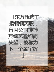 东方甄选主播顿顿离职，曾因公司推掉其综艺邀约而失望，被称为下一个董宇辉
