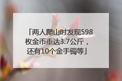两人爬山时发现598枚金币重达3.7公斤，还有10个金手镯等