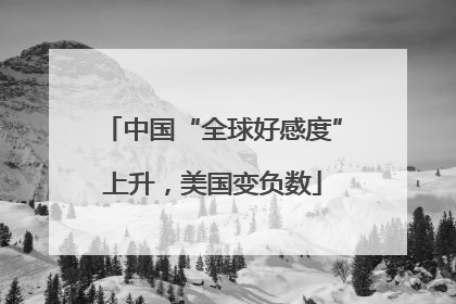 中国“全球好感度”上升，美国变负数