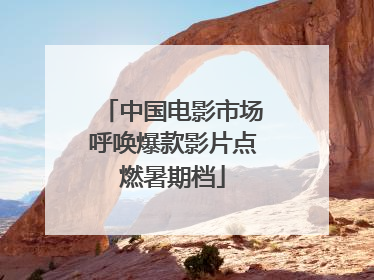 中国电影市场呼唤爆款影片点燃暑期档