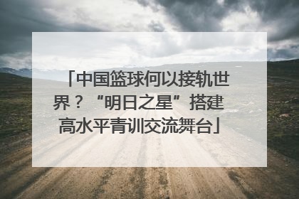 中国篮球何以接轨世界？“明日之星”搭建高水平青训交流舞台