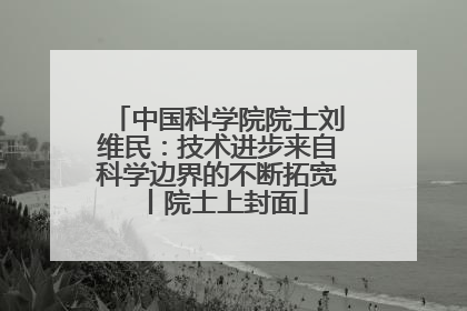 中国科学院院士刘维民：技术进步来自科学边界的不断拓宽丨院士上封面