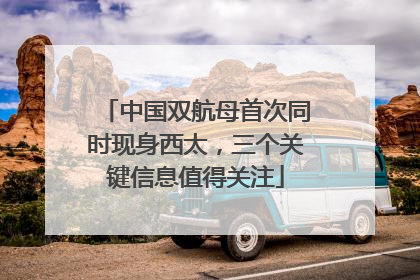 中国双航母首次同时现身西太，三个关键信息值得关注
