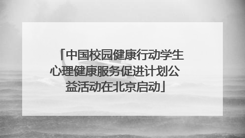 中国校园健康行动学生心理健康服务促进计划公益活动在北京启动