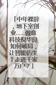 中年裸辞，地下室创业……傲意科技倪华良如何破局，让智能仿生手走进千家万户？