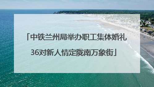 中铁兰州局举办职工集体婚礼 36对新人情定陇南万象街