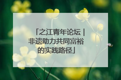 之江青年论坛｜非遗助力共同富裕的实践路径
