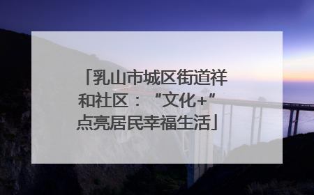 乳山市城区街道祥和社区：“文化+”点亮居民幸福生活