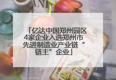 亿达中国郑州园区4家企业入选郑州市先进制造业产业链“链主”企业
