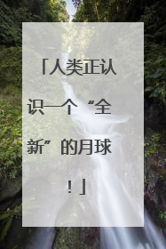 人类正认识一个“全新”的月球！