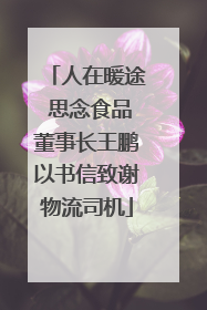 人在暖途 思念食品董事长王鹏以书信致谢物流司机