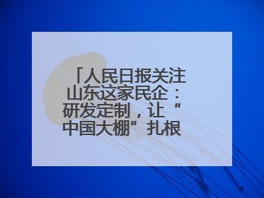 人民日报关注山东这家民企：研发定制，让“中国大棚”扎根全球40余国