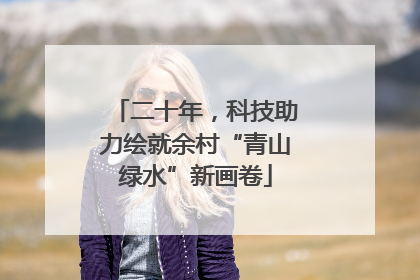 二十年，科技助力绘就余村“青山绿水”新画卷