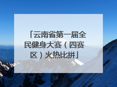 云南省第一届全民健身大赛（四赛区）火热比拼