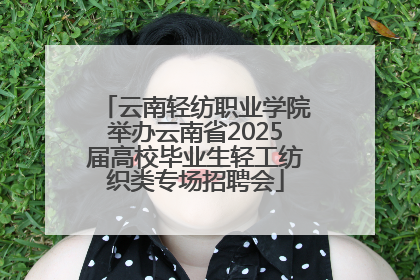 云南轻纺职业学院举办云南省2025届高校毕业生轻工纺织类专场招聘会