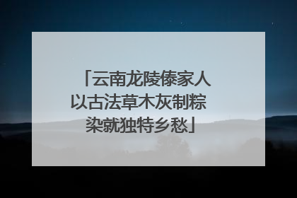 云南龙陵傣家人以古法草木灰制粽 染就独特乡愁