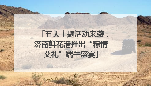 五大主题活动来袭，济南鲜花港推出“粽情艾礼”端午盛宴