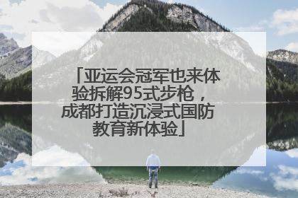亚运会冠军也来体验拆解95式步枪，成都打造沉浸式国防教育新体验