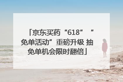 京东买药“618”“免单活动”重磅升级 抽免单机会限时翻倍