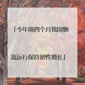 今年前四个月我国物流运行保持韧性增长