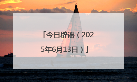 今日辟谣（2025年6月13日）