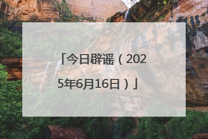 今日辟谣（2025年6月16日）