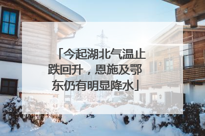今起湖北气温止跌回升，恩施及鄂东仍有明显降水