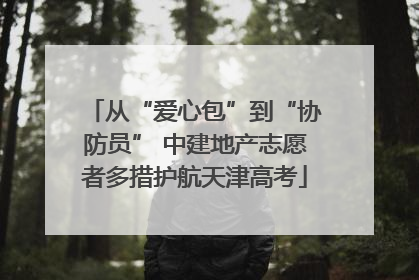 从“爱心包”到“协防员” 中建地产志愿者多措护航天津高考