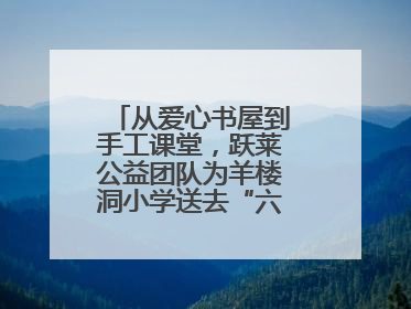 从爱心书屋到手工课堂，跃莱公益团队为羊楼洞小学送去“六一”特别礼物