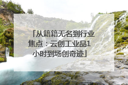 从籍籍无名到行业焦点：云创工业品1小时到场创奇迹
