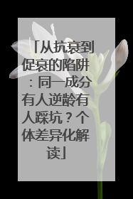 从抗衰到促衰的陷阱：同一成分有人逆龄有人踩坑？个体差异化解读