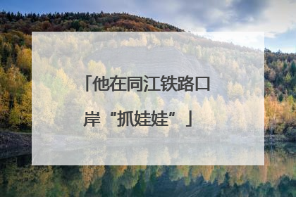 他在同江铁路口岸“抓娃娃”