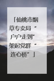 仙桃市烟草专卖局“户户走到”架起党群“连心桥”